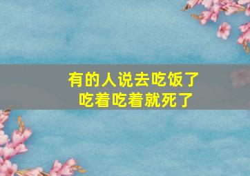 有的人说去吃饭了 吃着吃着就死了